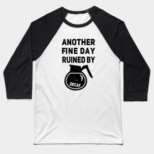 Another Fine Day Ruined by Decaffeinated Coffee Baseball T-Shirt